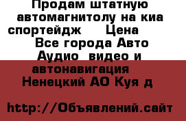 Продам штатную автомагнитолу на киа спортейдж 4 › Цена ­ 5 000 - Все города Авто » Аудио, видео и автонавигация   . Ненецкий АО,Куя д.